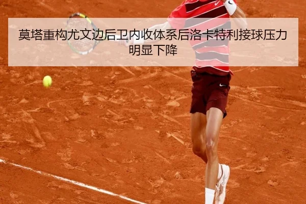 莫塔重构尤文边后卫内收体系后洛卡特利接球压力明显下降
