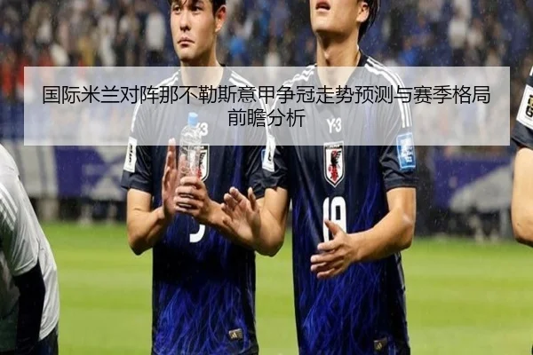 国际米兰对阵那不勒斯意甲争冠走势预测与赛季格局前瞻分析