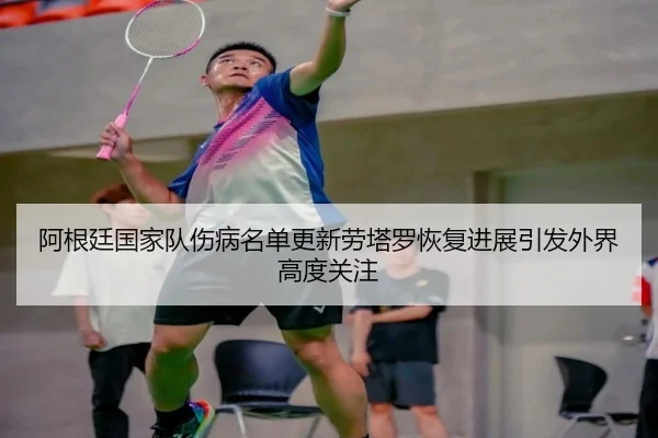阿根廷国家队伤病名单更新劳塔罗恢复进展引发外界高度关注